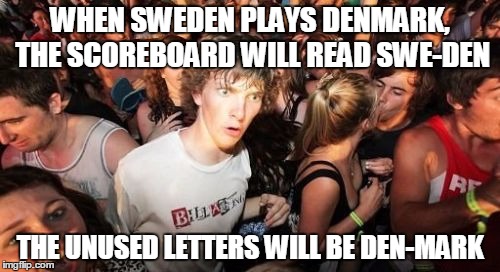 Sudden Clarity Clarence | WHEN SWEDEN PLAYS DENMARK, THE SCOREBOARD WILL READ SWE-DEN; THE UNUSED LETTERS WILL BE DEN-MARK | image tagged in memes,sudden clarity clarence | made w/ Imgflip meme maker