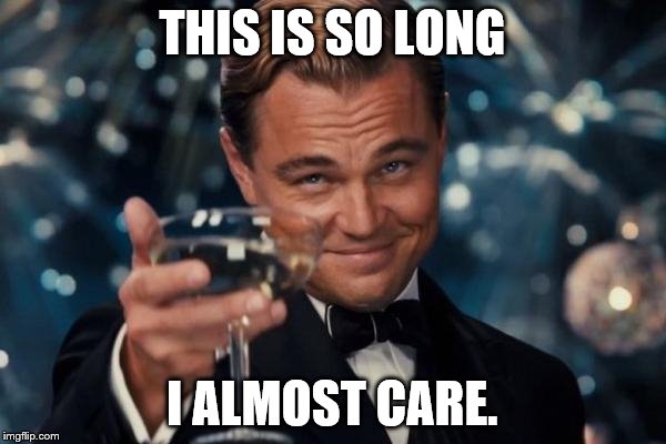 Leonardo Dicaprio Cheers Meme | THIS IS SO LONG I ALMOST CARE. | image tagged in memes,leonardo dicaprio cheers | made w/ Imgflip meme maker