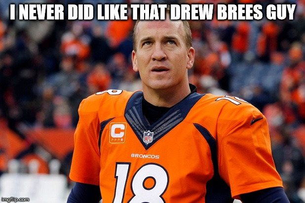 I NEVER DID LIKE THAT DREW BREES GUY | image tagged in peyton manning broncos | made w/ Imgflip meme maker