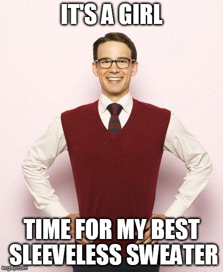 IT'S A GIRL TIME FOR MY BEST SLEEVELESS SWEATER | image tagged in nerd | made w/ Imgflip meme maker
