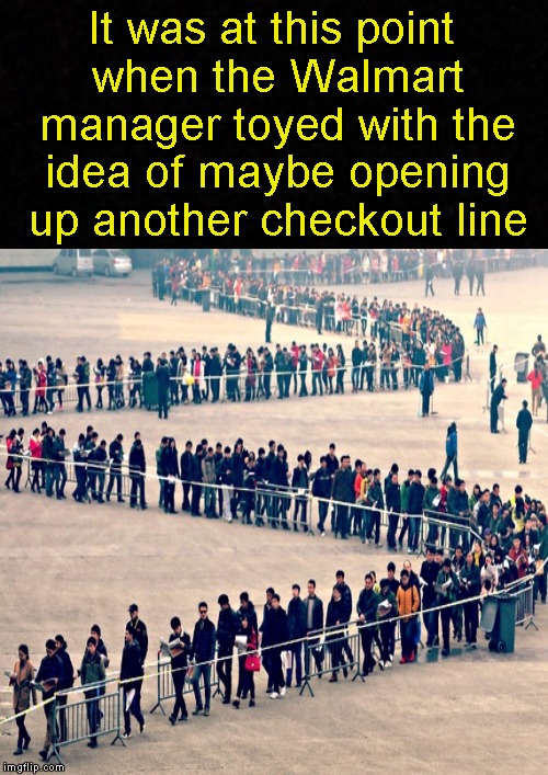 Meanwhile, in Walmart.... | It was at this point when the Walmart manager toyed with the idea of maybe opening up another checkout line | image tagged in funny memes,walmart,welcome to walmart,dank memes,memes | made w/ Imgflip meme maker