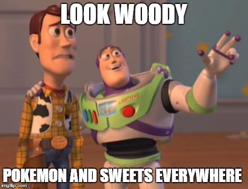 LOOK WOODY POKEMON AND SWEETS EVERYWHERE | image tagged in memes,x x everywhere | made w/ Imgflip meme maker