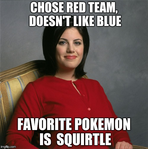 Gotta catch em all! | CHOSE RED TEAM, DOESN'T LIKE BLUE; FAVORITE POKEMON IS  SQUIRTLE | image tagged in monica lewinsky,nsfw,funny,pokemon go,squirtle,blue dress | made w/ Imgflip meme maker