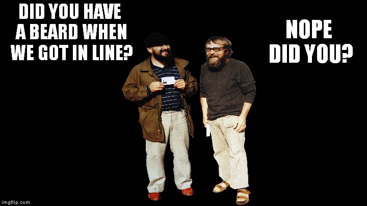 DID YOU HAVE A BEARD WHEN WE GOT IN LINE? NOPE DID YOU? | made w/ Imgflip meme maker
