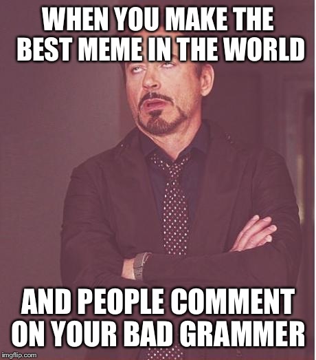 Face You Make Robert Downey Jr Meme | WHEN YOU MAKE THE BEST MEME IN THE WORLD; AND PEOPLE COMMENT ON YOUR BAD GRAMMER | image tagged in memes,face you make robert downey jr | made w/ Imgflip meme maker
