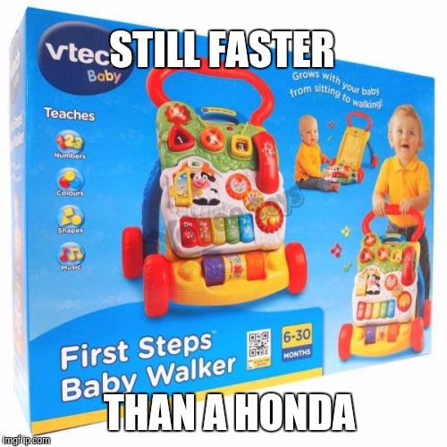 Still faster than a Honda | STILL FASTER; THAN A HONDA | image tagged in vtec,ricers,ricer,vtech,honda,faster | made w/ Imgflip meme maker