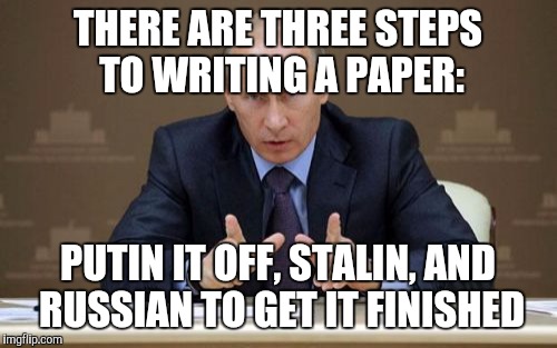 Vladimir Putin | THERE ARE THREE STEPS TO WRITING A PAPER:; PUTIN IT OFF, STALIN, AND RUSSIAN TO GET IT FINISHED | image tagged in memes,vladimir putin | made w/ Imgflip meme maker
