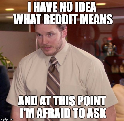 Afraid To Ask Andy | I HAVE NO IDEA WHAT REDDIT MEANS; AND AT THIS POINT I'M AFRAID TO ASK | image tagged in memes,afraid to ask andy | made w/ Imgflip meme maker