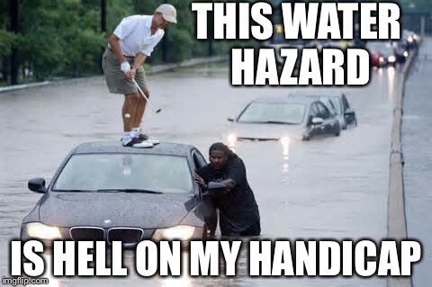 When one is not concerned with re-election, water hazards are just a concern for ones handicap. | THIS WATER HAZARD; IS HELL ON MY HANDICAP | image tagged in water hazards,barack obama,golf,louisiana flood,memes | made w/ Imgflip meme maker