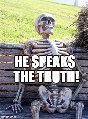 Waiting Skeleton Meme | HE SPEAKS THE TRUTH! | image tagged in memes,waiting skeleton | made w/ Imgflip meme maker