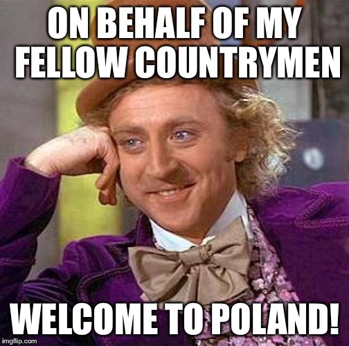 Creepy Condescending Wonka Meme | ON BEHALF OF MY FELLOW COUNTRYMEN WELCOME TO POLAND! | image tagged in memes,creepy condescending wonka | made w/ Imgflip meme maker