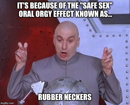 IT'S BECAUSE OF THE "SAFE SEX" ORAL ORGY EFFECT KNOWN AS... RUBBER NECKERS | image tagged in memes,dr evil laser | made w/ Imgflip meme maker