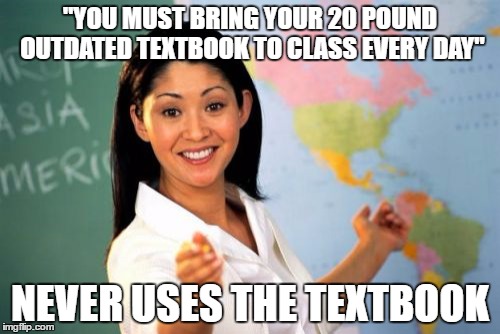 Unhelpful High School Teacher | "YOU MUST BRING YOUR 20 POUND OUTDATED TEXTBOOK TO CLASS EVERY DAY"; NEVER USES THE TEXTBOOK | image tagged in memes,unhelpful high school teacher | made w/ Imgflip meme maker