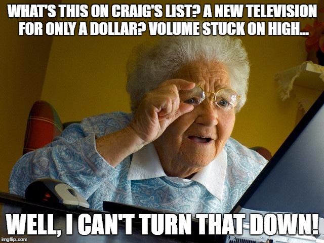 Grandma Finds The Internet | WHAT'S THIS ON CRAIG'S LIST? A NEW TELEVISION FOR ONLY A DOLLAR? VOLUME STUCK ON HIGH... WELL, I CAN'T TURN THAT DOWN! | image tagged in memes,grandma finds the internet | made w/ Imgflip meme maker