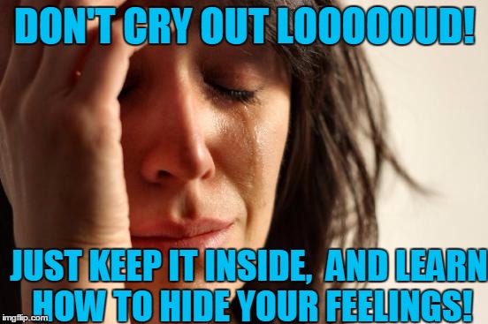 Melissa Manchester top 10 song in March of 1979 | DON'T CRY OUT LOOOOOUD! JUST KEEP IT INSIDE,  AND LEARN HOW TO HIDE YOUR FEELINGS! | image tagged in memes,first world problems | made w/ Imgflip meme maker