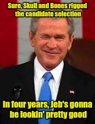 And if that doesn't pan out, there's always George P. | Sure, Skull and Bones rigged the candidate selection; In four years, Jeb's gonna be lookin' pretty good | image tagged in memes,george bush | made w/ Imgflip meme maker