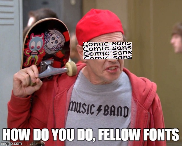 I think this is a good depiction of Comic Sans these days | HOW DO YOU DO, FELLOW FONTS | image tagged in steve buscemi fellow kids,comic sans,font | made w/ Imgflip meme maker
