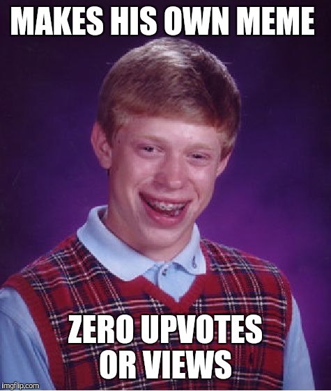 Bad Luck Brian Meme | MAKES HIS OWN MEME; ZERO UPVOTES OR VIEWS | image tagged in memes,bad luck brian | made w/ Imgflip meme maker