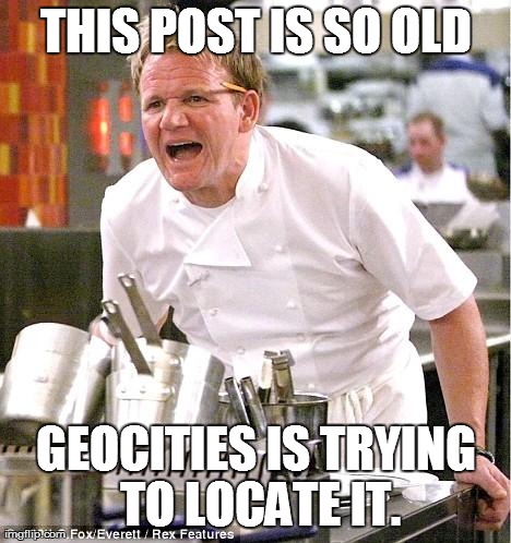 Chef Gordon Ramsay Meme | THIS POST IS SO OLD GEOCITIES IS TRYING TO LOCATE IT. | image tagged in chef gordon ramsay  | made w/ Imgflip meme maker