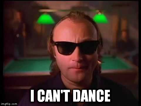 Genesis - I Can't Dance | I CAN'T DANCE | image tagged in genesis - i can't dance | made w/ Imgflip meme maker