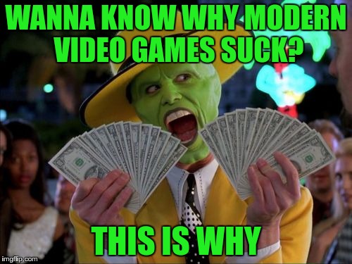Profit better than quality? | WANNA KNOW WHY MODERN VIDEO GAMES SUCK? THIS IS WHY | image tagged in memes,money money,video games | made w/ Imgflip meme maker