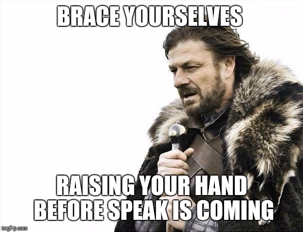 BRACE YOURSELVES RAISING YOUR HAND BEFORE SPEAK IS COMING | image tagged in memes,brace yourselves x is coming | made w/ Imgflip meme maker