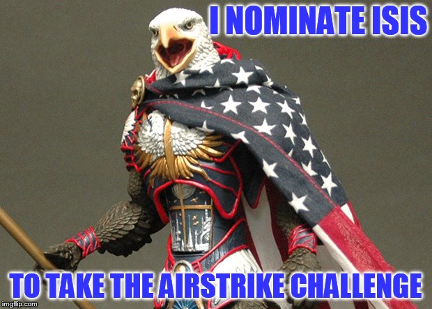 Air Strike Challenge Nomination | I NOMINATE ISIS; TO TAKE THE AIRSTRIKE CHALLENGE | image tagged in patriotic defender eagle of america,isis,airstrike challenge,'murica,suck bombs evildoers,my templates challenge | made w/ Imgflip meme maker