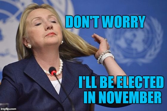 Hillary | DON'T WORRY I'LL BE ELECTED IN NOVEMBER | image tagged in hillary | made w/ Imgflip meme maker