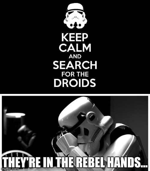 Look sir, droids! | THEY'RE IN THE REBEL HANDS... | image tagged in star wars,sad stormtrooper,star wars stormtrooper,keep calm | made w/ Imgflip meme maker