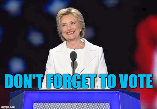 DON'T FORGET TO VOTE | image tagged in hillary | made w/ Imgflip meme maker