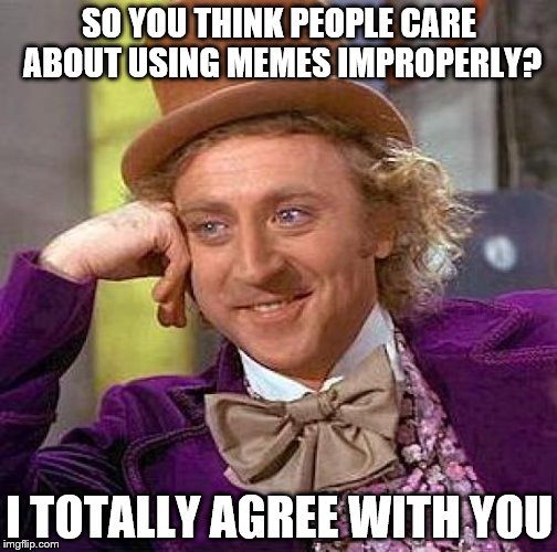 Creepy Condescending Wonka Meme | SO YOU THINK PEOPLE CARE ABOUT USING MEMES IMPROPERLY? I TOTALLY AGREE WITH YOU | image tagged in memes,creepy condescending wonka | made w/ Imgflip meme maker