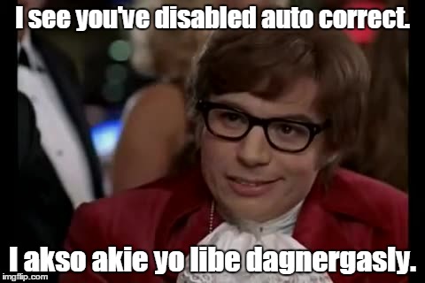 I Too Like To Live Dangerously | I see you've disabled auto correct. I akso akie yo libe dagnergasly. | image tagged in memes,i too like to live dangerously | made w/ Imgflip meme maker