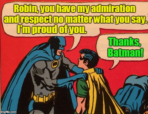 Robin, you have my admiration and respect no matter what you say. Thanks, Batman! I'm proud of you. | made w/ Imgflip meme maker