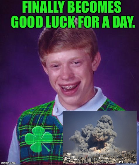 Good Luck Brian | FINALLY BECOMES GOOD LUCK FOR A DAY. | image tagged in good luck brian,good luck,funny,memes,end of the world | made w/ Imgflip meme maker