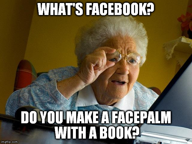Facebook | WHAT'S FACEBOOK? DO YOU MAKE A FACEPALM WITH A BOOK? | image tagged in memes,grandma finds the internet,facebook,facepalm,book | made w/ Imgflip meme maker