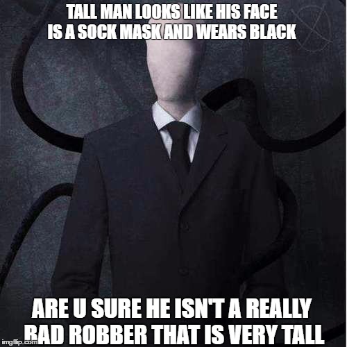 Slenderman | TALL MAN LOOKS LIKE HIS FACE IS A SOCK MASK AND WEARS BLACK; ARE U SURE HE ISN'T A REALLY BAD ROBBER THAT IS VERY TALL | image tagged in memes,slenderman | made w/ Imgflip meme maker
