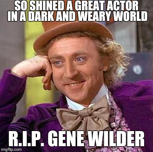 R.I.P. Gene Wilder, one of the funniest actors in Hollywood | SO SHINED A GREAT ACTOR IN A DARK AND WEARY WORLD; R.I.P. GENE WILDER | image tagged in memes,creepy condescending wonka,funny,hollywood,rip,gene wilder | made w/ Imgflip meme maker