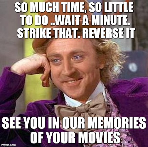 RIP | SO MUCH TIME, SO LITTLE TO DO ..WAIT A MINUTE.  STRIKE THAT. REVERSE IT; SEE YOU IN OUR MEMORIES OF YOUR MOVIES | image tagged in memes,creepy condescending wonka | made w/ Imgflip meme maker