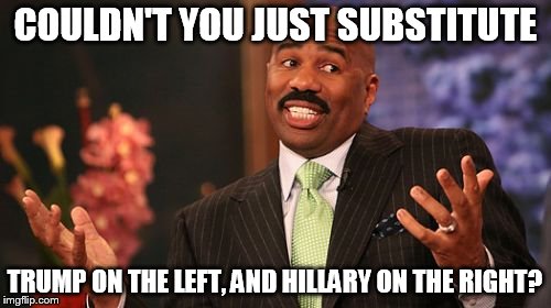 Steve Harvey Meme | COULDN'T YOU JUST SUBSTITUTE TRUMP ON THE LEFT, AND HILLARY ON THE RIGHT? | image tagged in memes,steve harvey | made w/ Imgflip meme maker