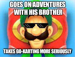 Luigi knows what's good | GOES ON ADVENTURES WITH HIS BROTHER; TAKES GO-KARTING MORE SERIOUSLY | image tagged in luigi does not care,luigi death stare,luigi,swag,memes | made w/ Imgflip meme maker