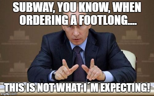 Vladimir Putin | SUBWAY, YOU KNOW, WHEN ORDERING A FOOTLONG.... THIS IS NOT WHAT I´M EXPECTING! | image tagged in memes,vladimir putin | made w/ Imgflip meme maker