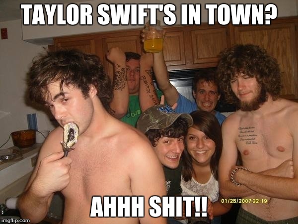 Taylor Swift's in town | TAYLOR SWIFT'S IN TOWN? AHHH SHIT!! | image tagged in taylor swift,taylor swift crazy,go home youre drunk,too damn high,icecream,party animal | made w/ Imgflip meme maker