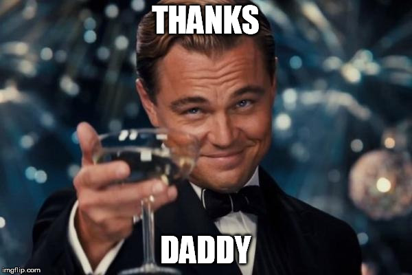 THANKS DADDY | image tagged in memes,leonardo dicaprio cheers | made w/ Imgflip meme maker