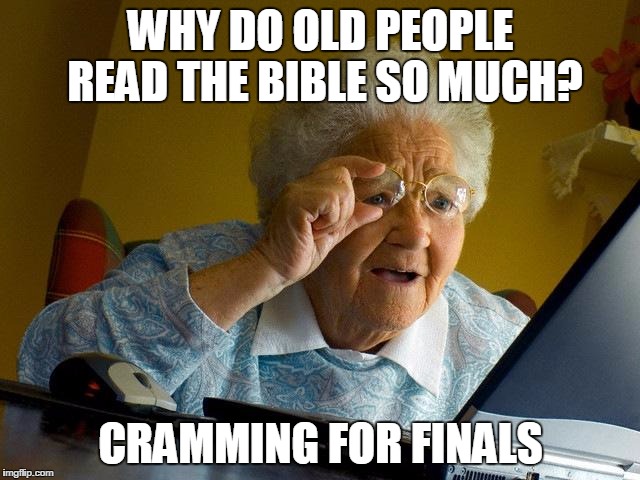 Grandma Finds The Internet | WHY DO OLD PEOPLE READ THE BIBLE SO MUCH? CRAMMING FOR FINALS | image tagged in memes,grandma finds the internet | made w/ Imgflip meme maker