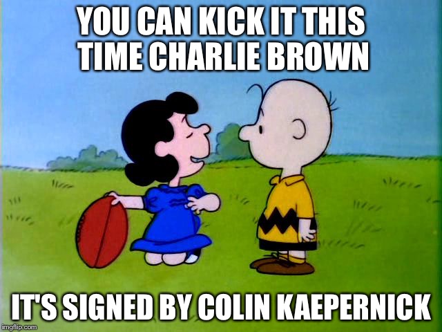 Peanuts football | YOU CAN KICK IT THIS TIME CHARLIE BROWN; IT'S SIGNED BY COLIN KAEPERNICK | image tagged in peanuts football | made w/ Imgflip meme maker