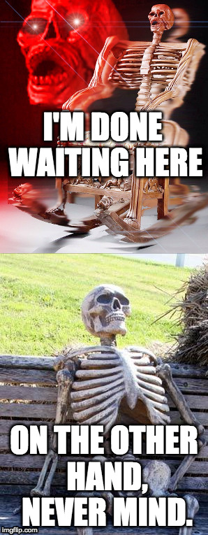 Don't wake me up | I'M DONE WAITING HERE; ON THE OTHER HAND, NEVER MIND. | image tagged in wake me up,waiting skeleton,chopy2008,meme,don't wake me up | made w/ Imgflip meme maker