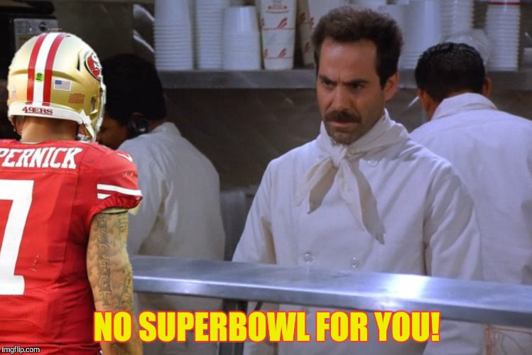 You're pushing your luck little man! | NO SUPERBOWL FOR YOU! | image tagged in soup nazi,colin kaepernick | made w/ Imgflip meme maker