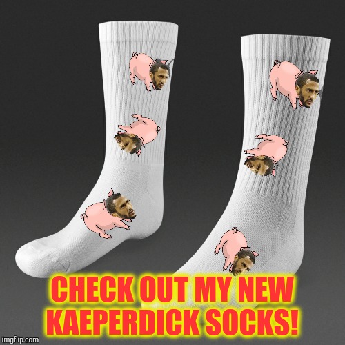 Have you seen the little piggies crawling in the dirt?  | CHECK OUT MY NEW KAEPERDICK SOCKS! | image tagged in colin kaepernick,piggies,socks | made w/ Imgflip meme maker