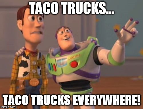 X, X Everywhere | TACO TRUCKS... TACO TRUCKS EVERYWHERE! | image tagged in memes,x x everywhere,taco trucks,donald trump | made w/ Imgflip meme maker