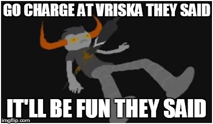 Homestuck Memes about Tavros being rext | GO CHARGE AT VRISKA THEY SAID; IT'LL BE FUN THEY SAID | image tagged in homestuck | made w/ Imgflip meme maker